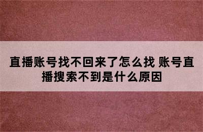 直播账号找不回来了怎么找 账号直播搜索不到是什么原因